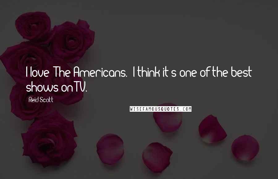 Reid Scott Quotes: I love 'The Americans.' I think it's one of the best shows on TV.