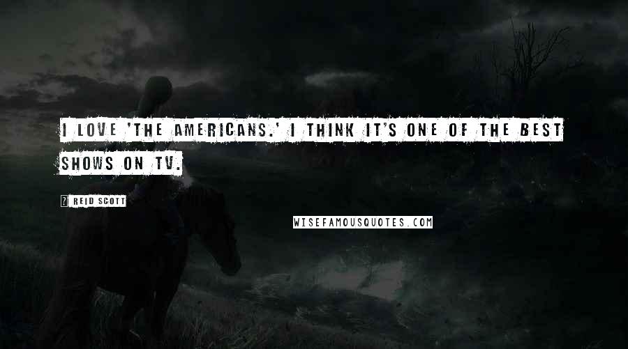 Reid Scott Quotes: I love 'The Americans.' I think it's one of the best shows on TV.