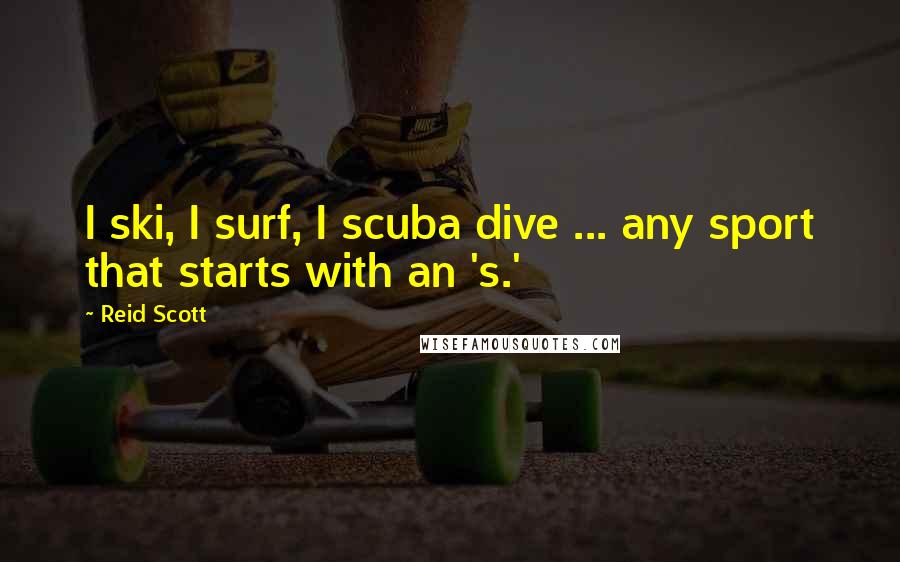 Reid Scott Quotes: I ski, I surf, I scuba dive ... any sport that starts with an 's.'