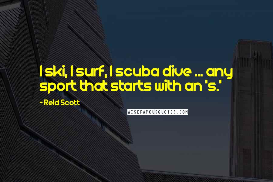 Reid Scott Quotes: I ski, I surf, I scuba dive ... any sport that starts with an 's.'