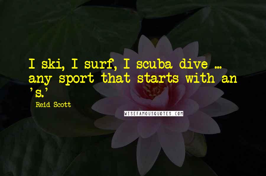 Reid Scott Quotes: I ski, I surf, I scuba dive ... any sport that starts with an 's.'