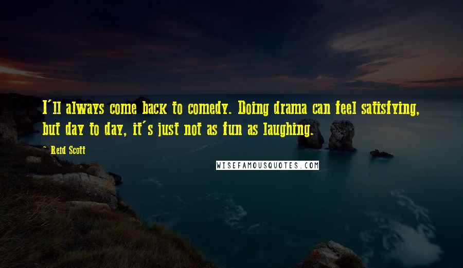 Reid Scott Quotes: I'll always come back to comedy. Doing drama can feel satisfying, but day to day, it's just not as fun as laughing.