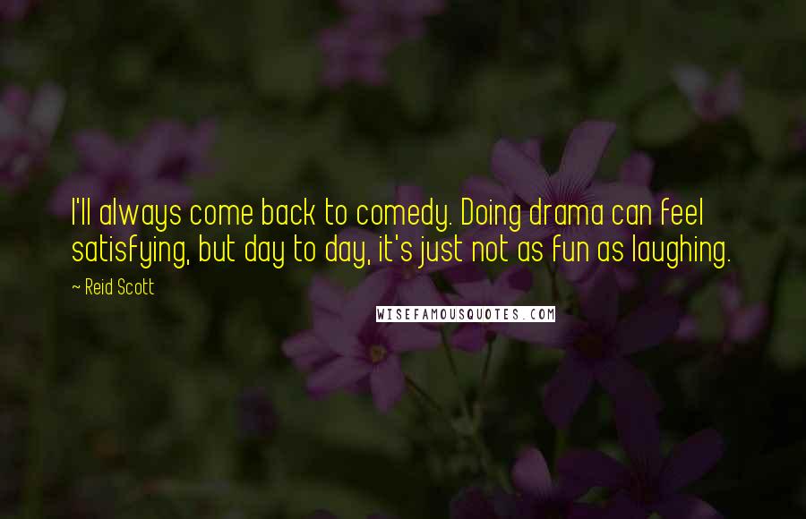 Reid Scott Quotes: I'll always come back to comedy. Doing drama can feel satisfying, but day to day, it's just not as fun as laughing.