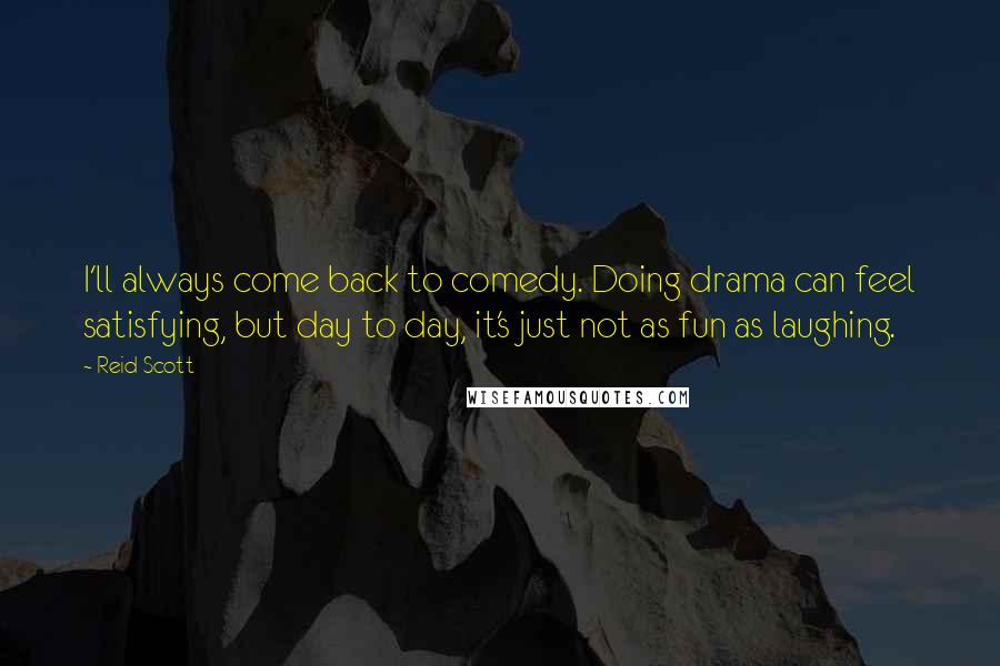 Reid Scott Quotes: I'll always come back to comedy. Doing drama can feel satisfying, but day to day, it's just not as fun as laughing.