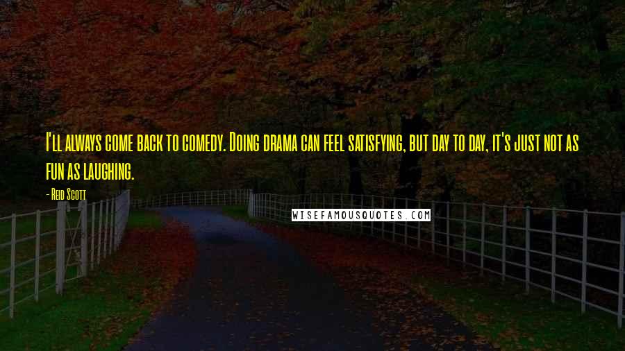 Reid Scott Quotes: I'll always come back to comedy. Doing drama can feel satisfying, but day to day, it's just not as fun as laughing.