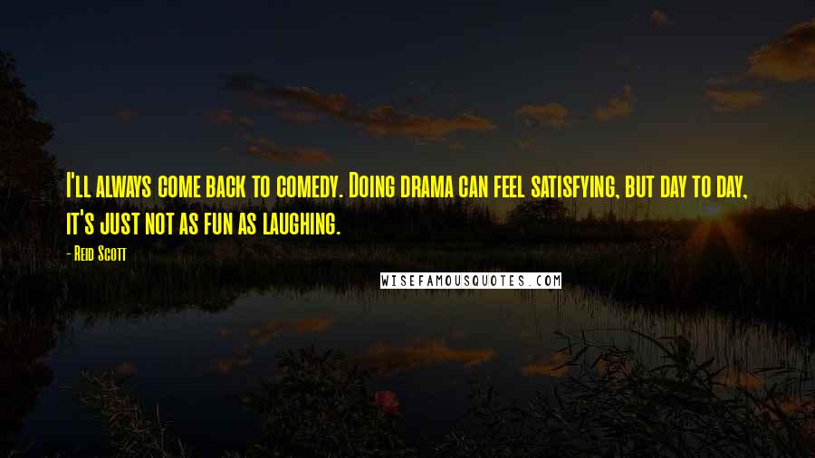 Reid Scott Quotes: I'll always come back to comedy. Doing drama can feel satisfying, but day to day, it's just not as fun as laughing.