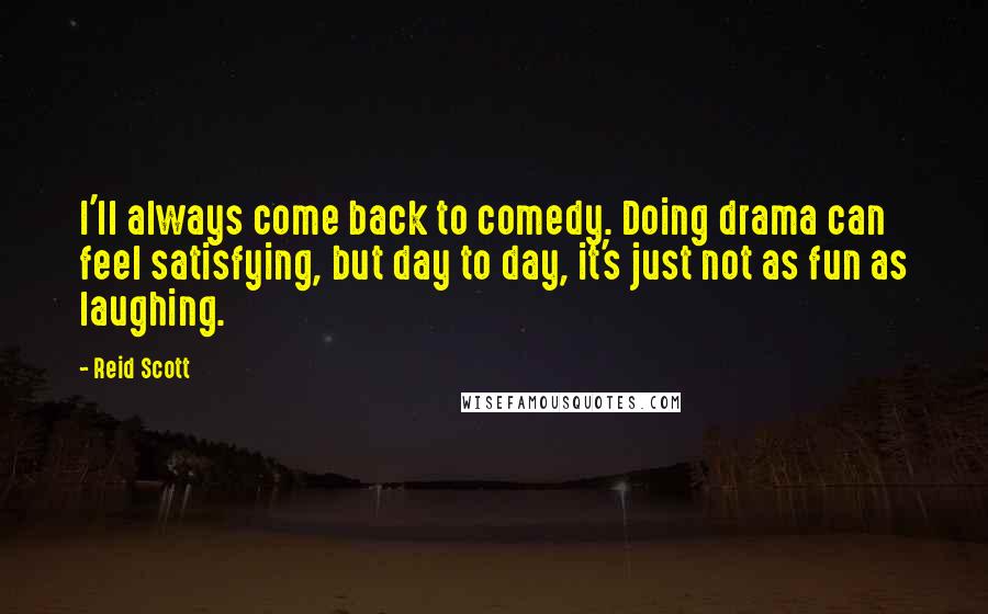 Reid Scott Quotes: I'll always come back to comedy. Doing drama can feel satisfying, but day to day, it's just not as fun as laughing.