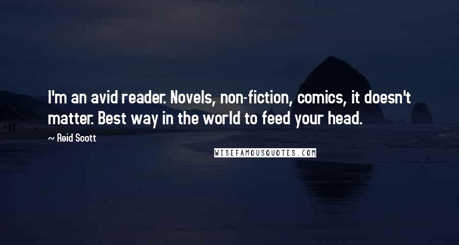 Reid Scott Quotes: I'm an avid reader. Novels, non-fiction, comics, it doesn't matter. Best way in the world to feed your head.