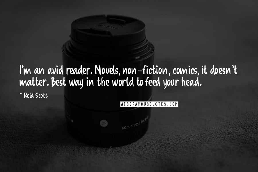 Reid Scott Quotes: I'm an avid reader. Novels, non-fiction, comics, it doesn't matter. Best way in the world to feed your head.