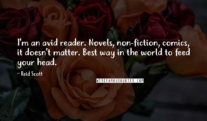 Reid Scott Quotes: I'm an avid reader. Novels, non-fiction, comics, it doesn't matter. Best way in the world to feed your head.