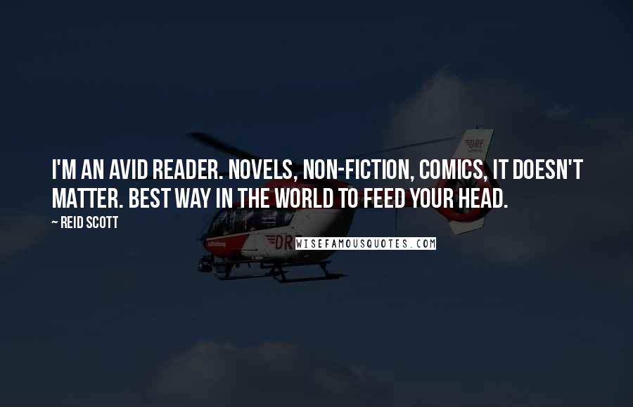 Reid Scott Quotes: I'm an avid reader. Novels, non-fiction, comics, it doesn't matter. Best way in the world to feed your head.