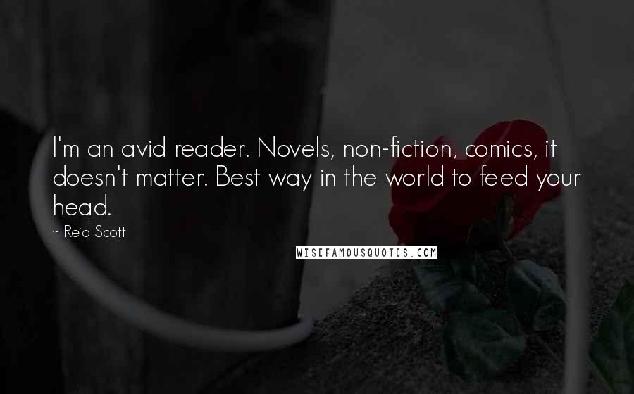 Reid Scott Quotes: I'm an avid reader. Novels, non-fiction, comics, it doesn't matter. Best way in the world to feed your head.