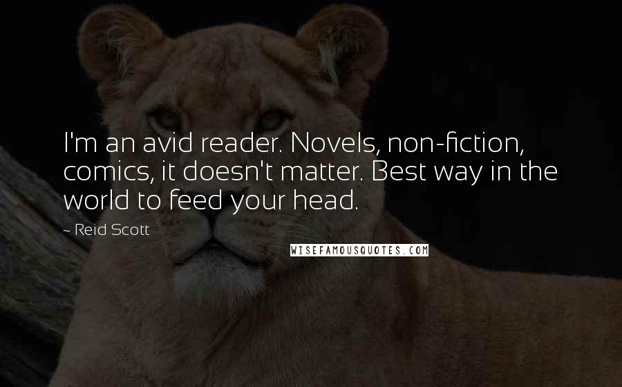 Reid Scott Quotes: I'm an avid reader. Novels, non-fiction, comics, it doesn't matter. Best way in the world to feed your head.