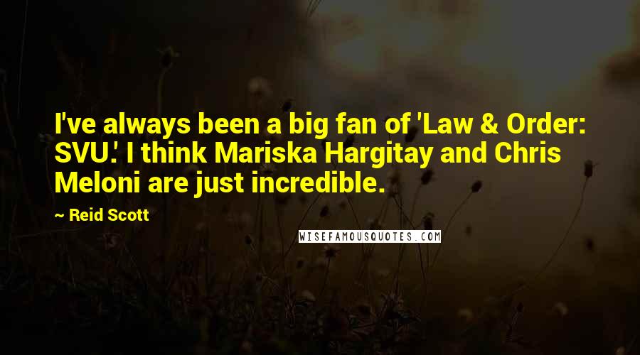 Reid Scott Quotes: I've always been a big fan of 'Law & Order: SVU.' I think Mariska Hargitay and Chris Meloni are just incredible.