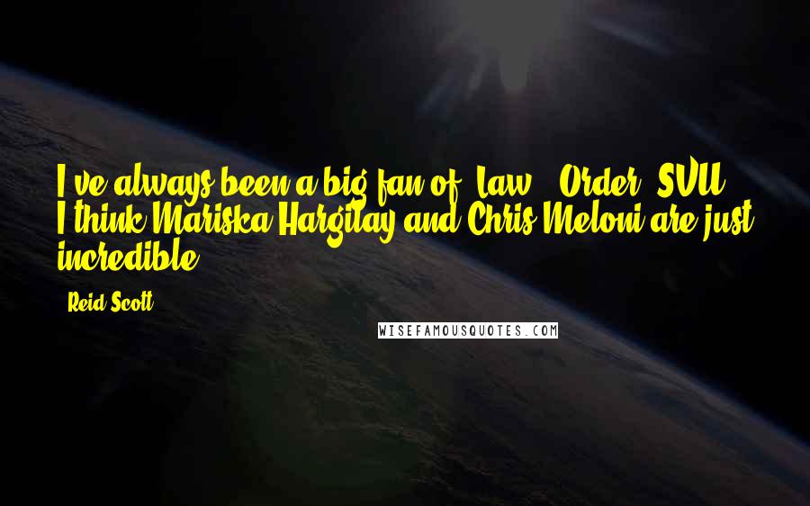 Reid Scott Quotes: I've always been a big fan of 'Law & Order: SVU.' I think Mariska Hargitay and Chris Meloni are just incredible.