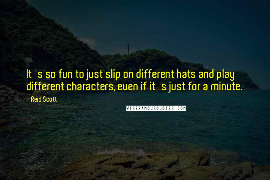 Reid Scott Quotes: It's so fun to just slip on different hats and play different characters, even if it's just for a minute.