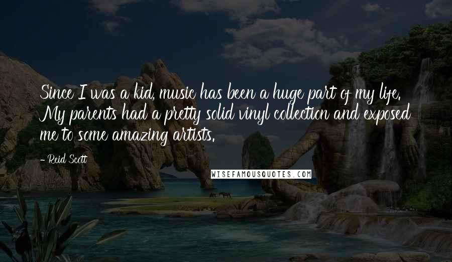 Reid Scott Quotes: Since I was a kid, music has been a huge part of my life. My parents had a pretty solid vinyl collection and exposed me to some amazing artists.