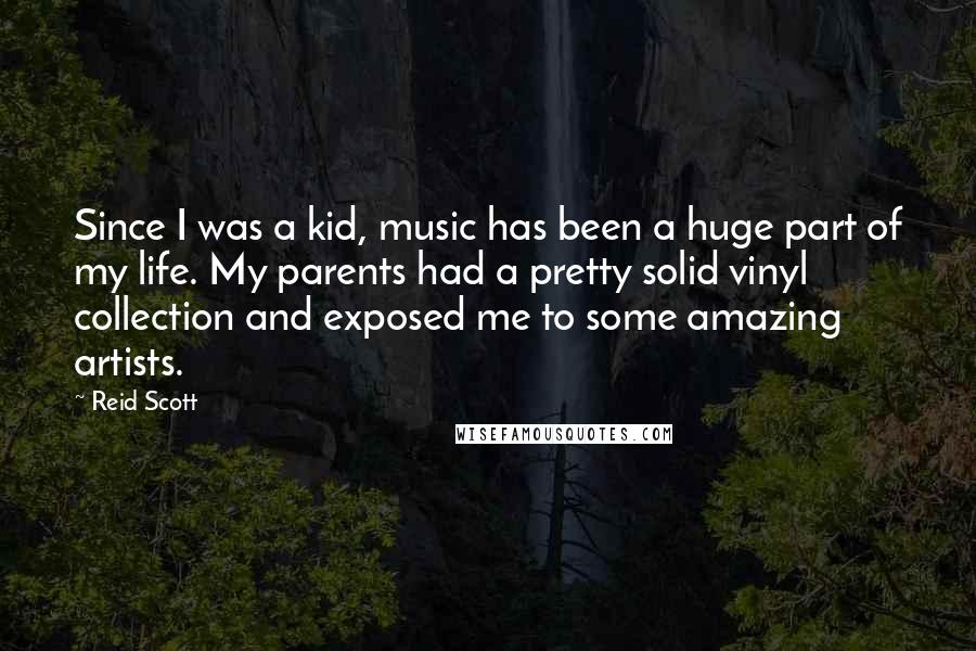 Reid Scott Quotes: Since I was a kid, music has been a huge part of my life. My parents had a pretty solid vinyl collection and exposed me to some amazing artists.