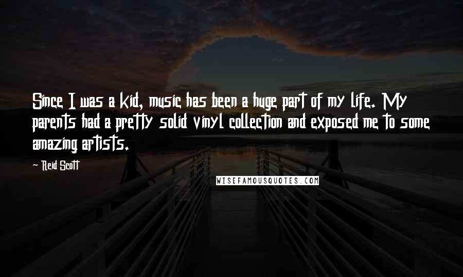 Reid Scott Quotes: Since I was a kid, music has been a huge part of my life. My parents had a pretty solid vinyl collection and exposed me to some amazing artists.