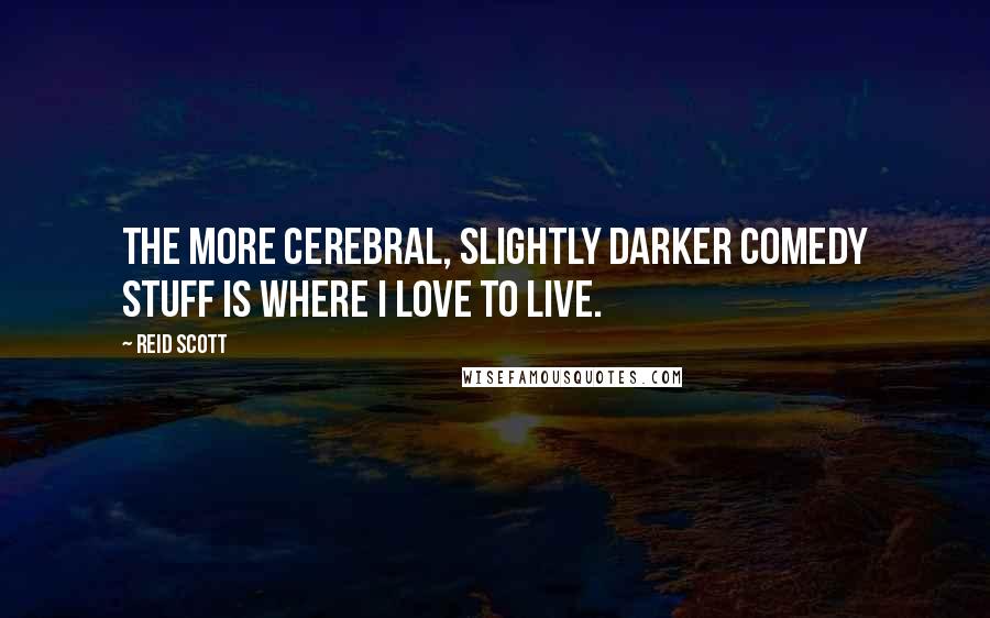 Reid Scott Quotes: The more cerebral, slightly darker comedy stuff is where I love to live.