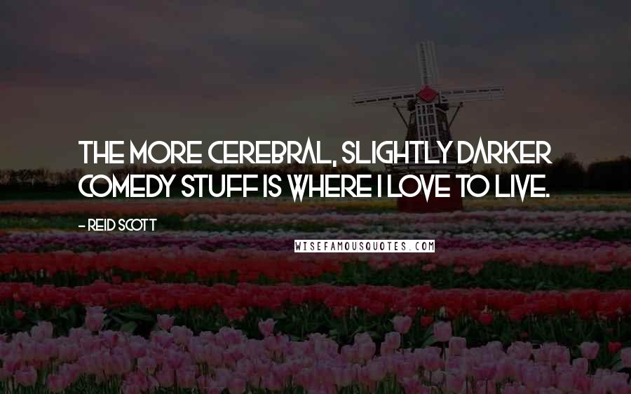 Reid Scott Quotes: The more cerebral, slightly darker comedy stuff is where I love to live.