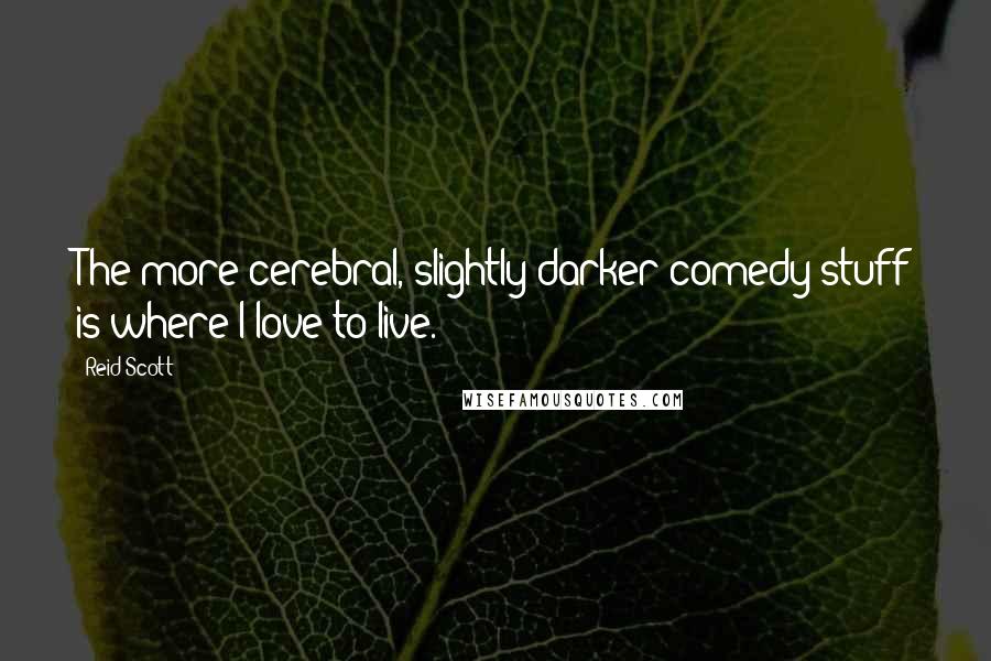 Reid Scott Quotes: The more cerebral, slightly darker comedy stuff is where I love to live.