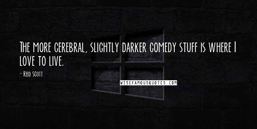 Reid Scott Quotes: The more cerebral, slightly darker comedy stuff is where I love to live.