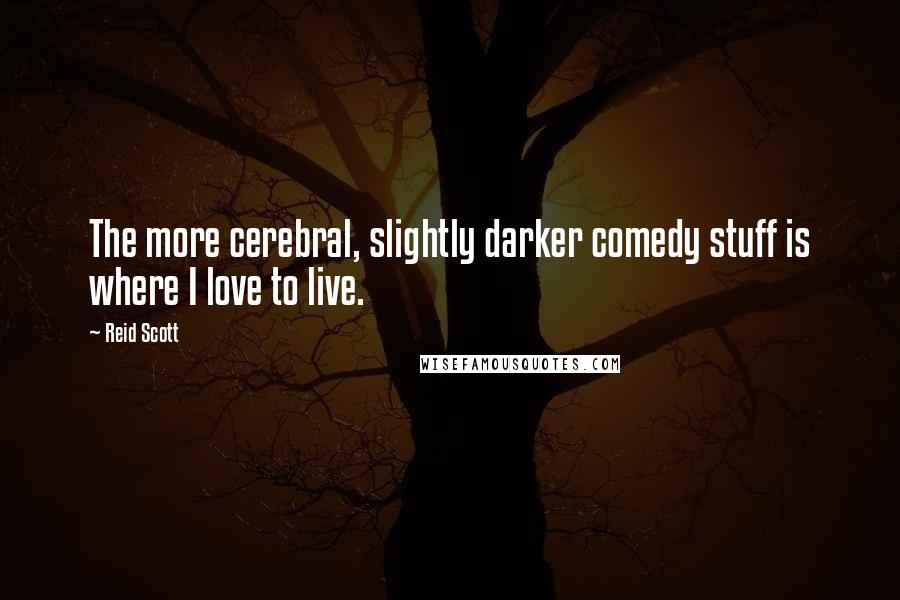 Reid Scott Quotes: The more cerebral, slightly darker comedy stuff is where I love to live.