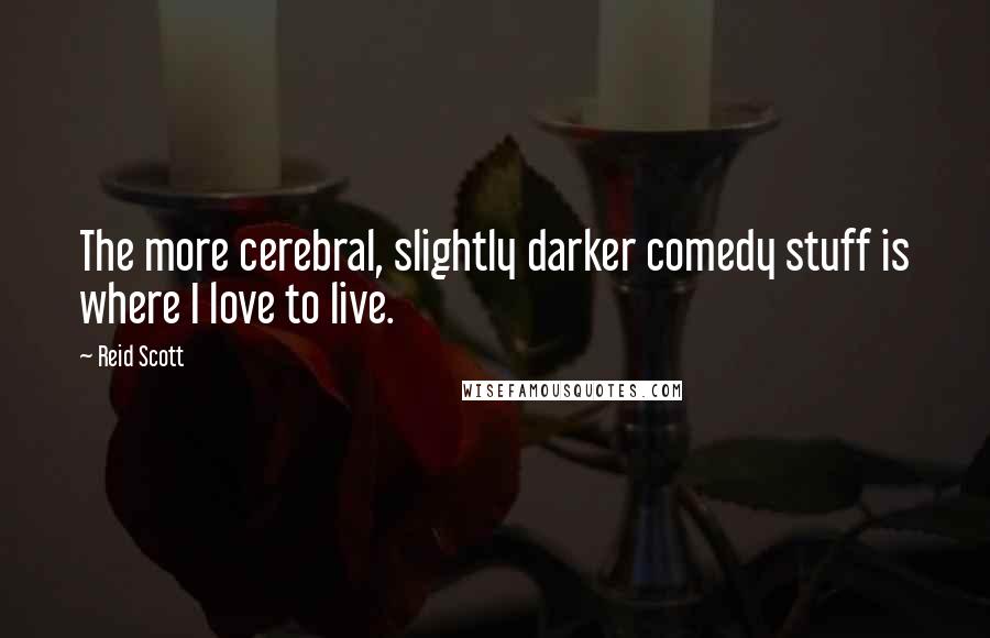 Reid Scott Quotes: The more cerebral, slightly darker comedy stuff is where I love to live.