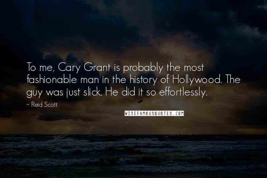 Reid Scott Quotes: To me, Cary Grant is probably the most fashionable man in the history of Hollywood. The guy was just slick. He did it so effortlessly.