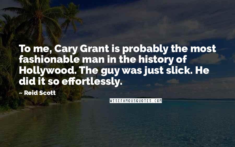 Reid Scott Quotes: To me, Cary Grant is probably the most fashionable man in the history of Hollywood. The guy was just slick. He did it so effortlessly.