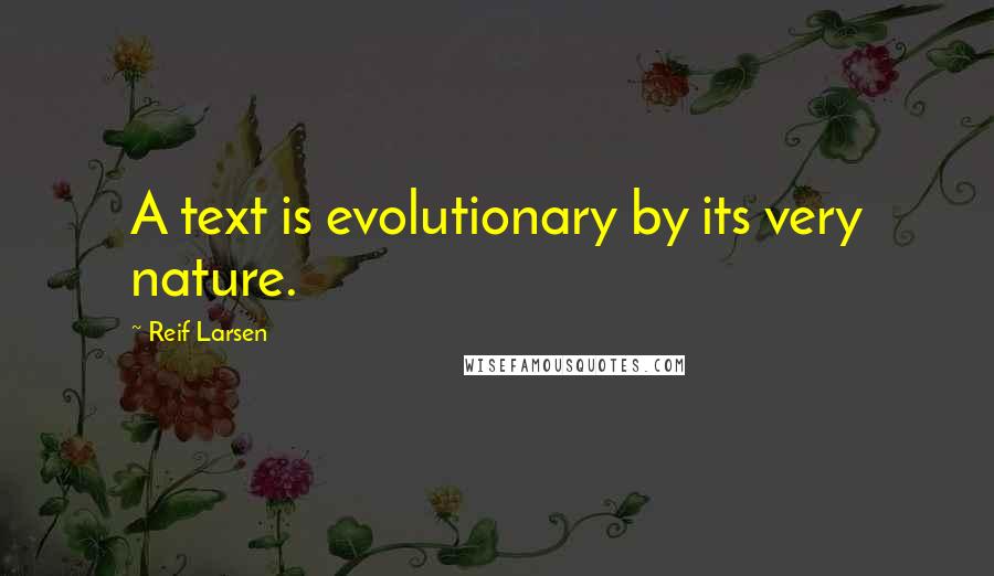 Reif Larsen Quotes: A text is evolutionary by its very nature.