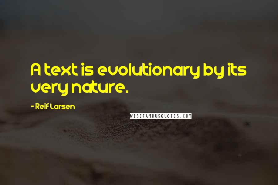 Reif Larsen Quotes: A text is evolutionary by its very nature.