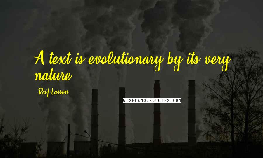 Reif Larsen Quotes: A text is evolutionary by its very nature.