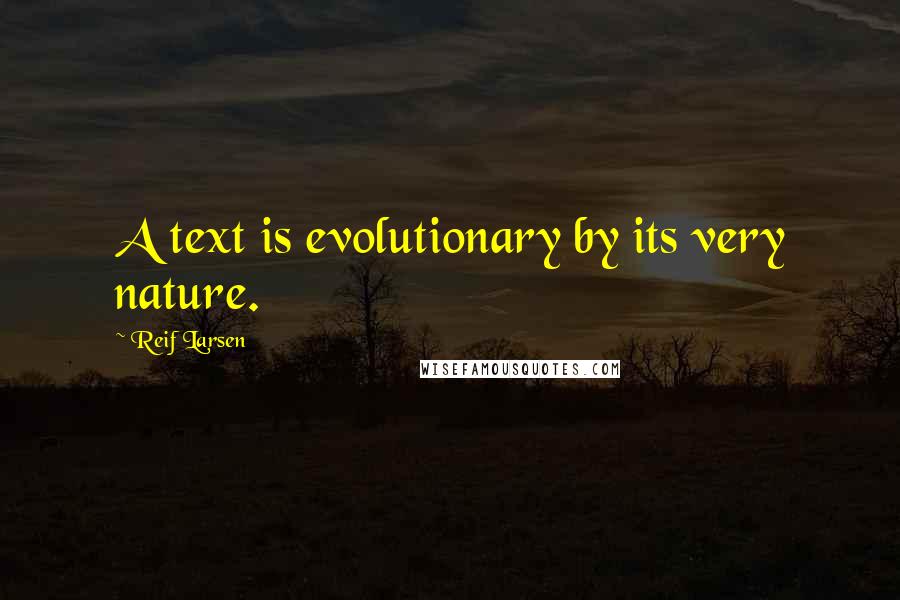 Reif Larsen Quotes: A text is evolutionary by its very nature.