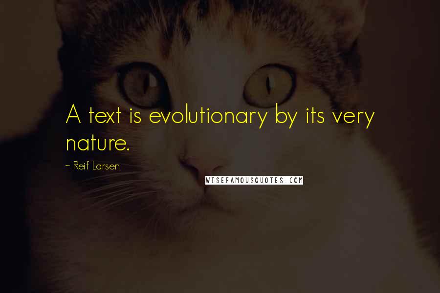 Reif Larsen Quotes: A text is evolutionary by its very nature.