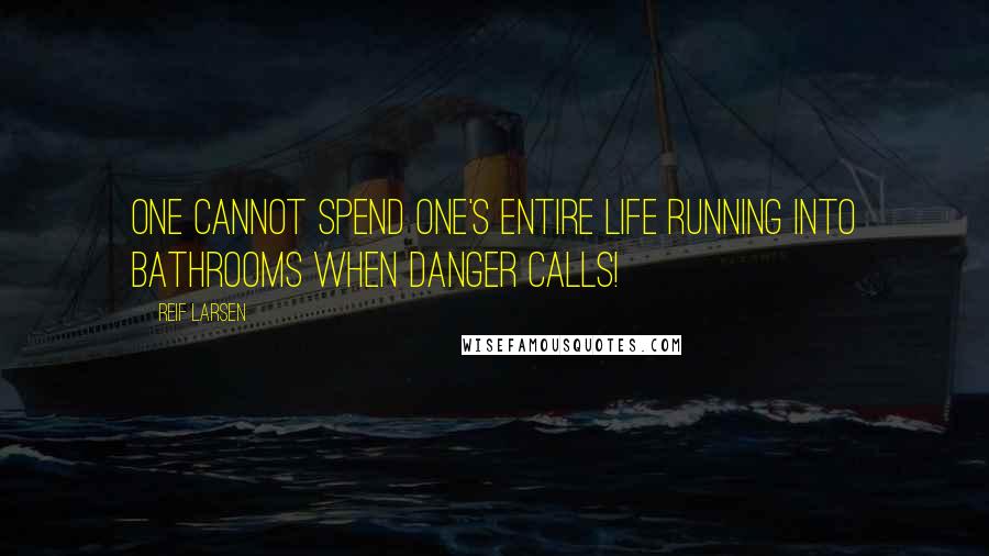 Reif Larsen Quotes: One cannot spend one's entire life running into bathrooms when danger calls!