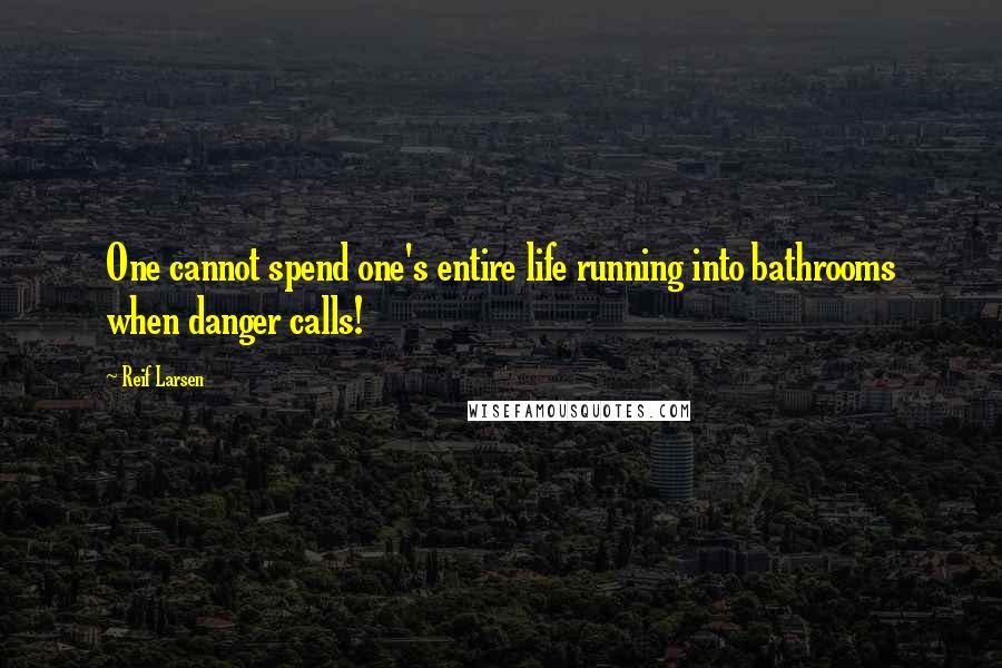 Reif Larsen Quotes: One cannot spend one's entire life running into bathrooms when danger calls!