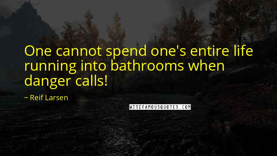 Reif Larsen Quotes: One cannot spend one's entire life running into bathrooms when danger calls!