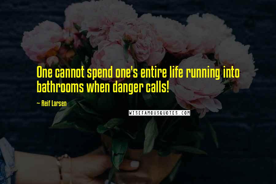 Reif Larsen Quotes: One cannot spend one's entire life running into bathrooms when danger calls!