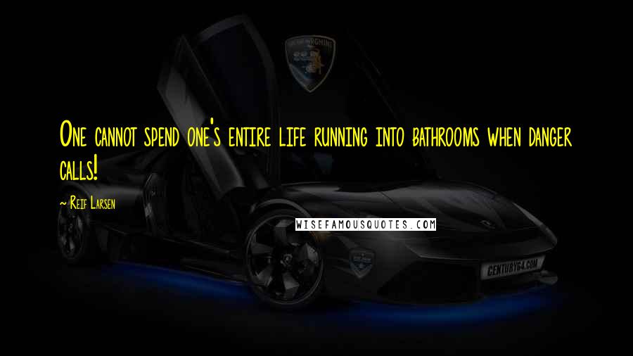 Reif Larsen Quotes: One cannot spend one's entire life running into bathrooms when danger calls!