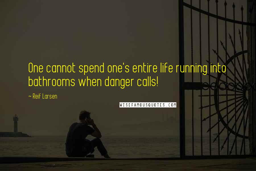 Reif Larsen Quotes: One cannot spend one's entire life running into bathrooms when danger calls!