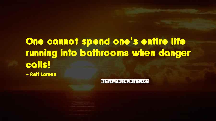 Reif Larsen Quotes: One cannot spend one's entire life running into bathrooms when danger calls!