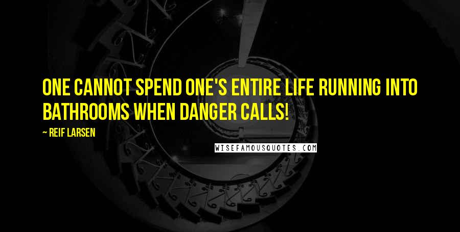 Reif Larsen Quotes: One cannot spend one's entire life running into bathrooms when danger calls!