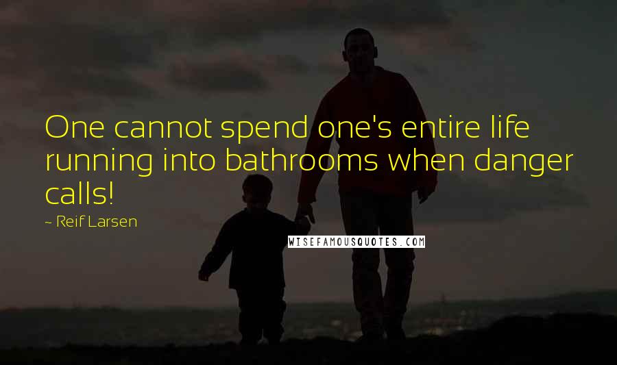 Reif Larsen Quotes: One cannot spend one's entire life running into bathrooms when danger calls!