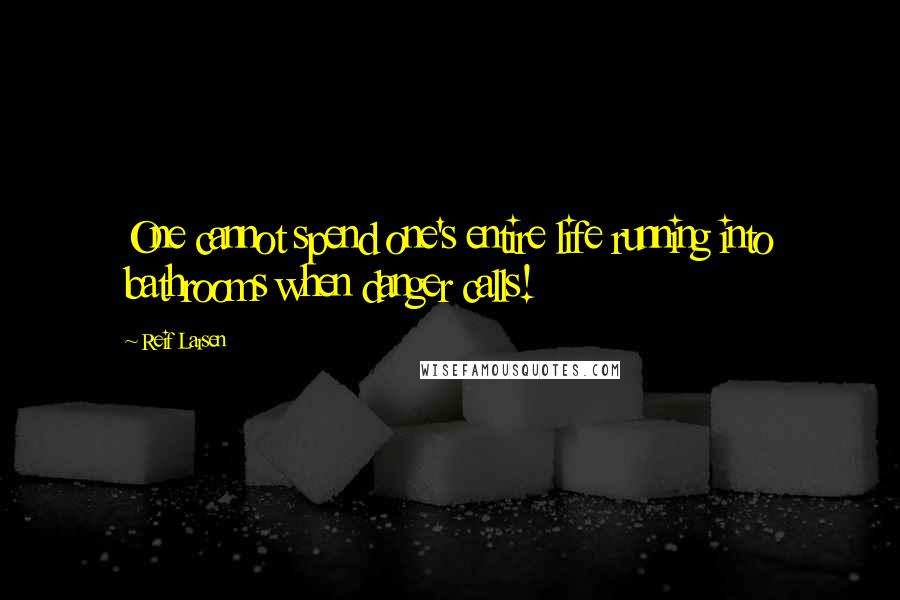 Reif Larsen Quotes: One cannot spend one's entire life running into bathrooms when danger calls!