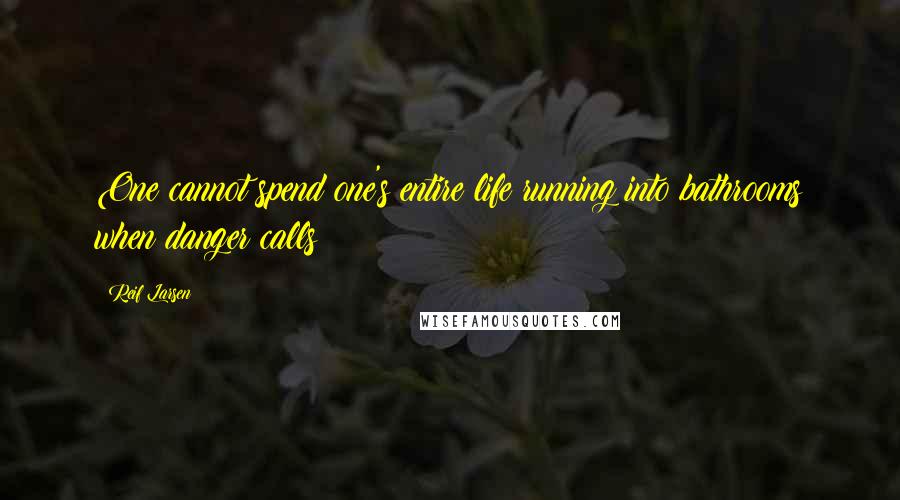 Reif Larsen Quotes: One cannot spend one's entire life running into bathrooms when danger calls!
