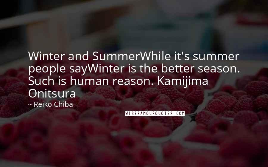 Reiko Chiba Quotes: Winter and SummerWhile it's summer people sayWinter is the better season. Such is human reason. Kamijima Onitsura