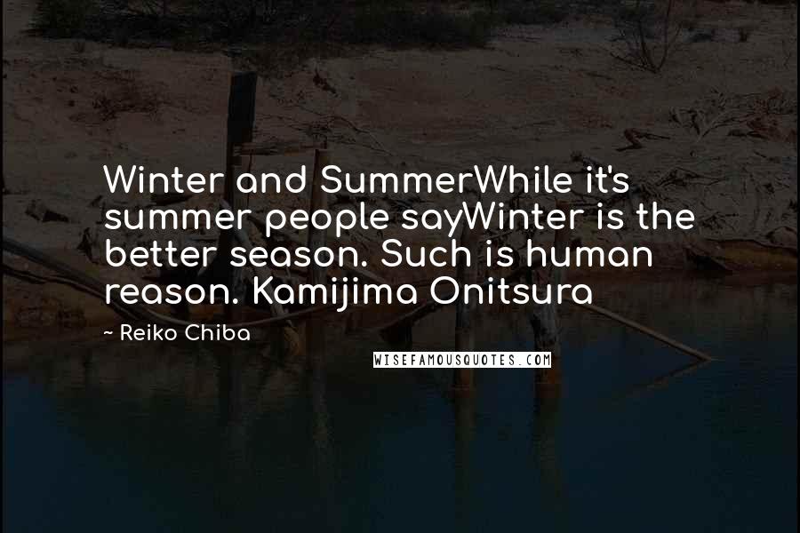 Reiko Chiba Quotes: Winter and SummerWhile it's summer people sayWinter is the better season. Such is human reason. Kamijima Onitsura