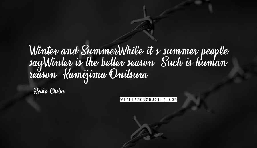 Reiko Chiba Quotes: Winter and SummerWhile it's summer people sayWinter is the better season. Such is human reason. Kamijima Onitsura